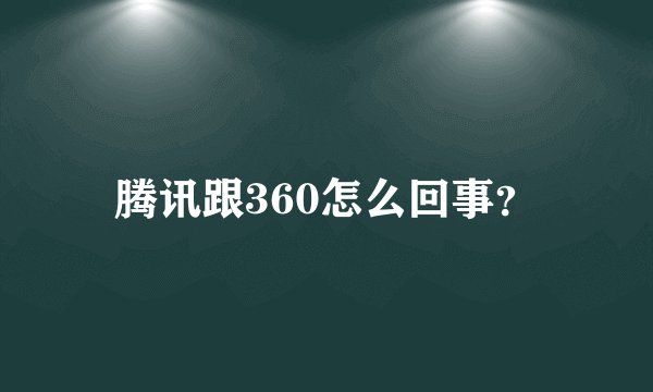 腾讯跟360怎么回事？