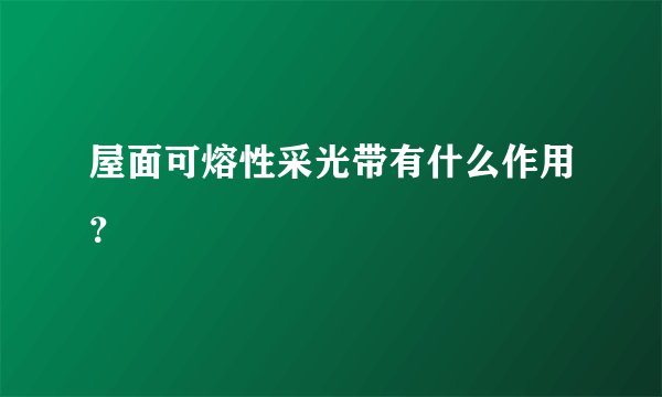 屋面可熔性采光带有什么作用？