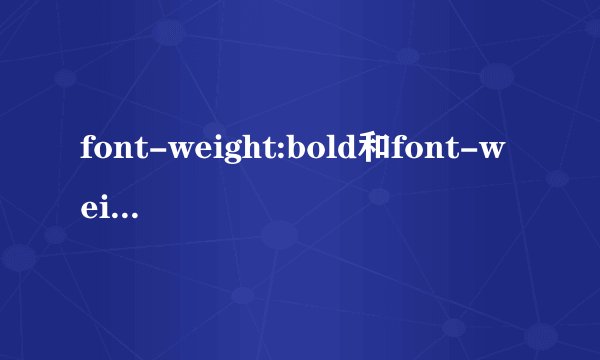 font-weight:bold和font-weight:700有什么区别吗