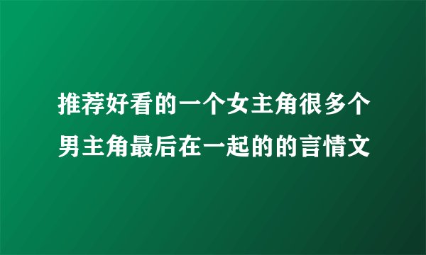 推荐好看的一个女主角很多个男主角最后在一起的的言情文