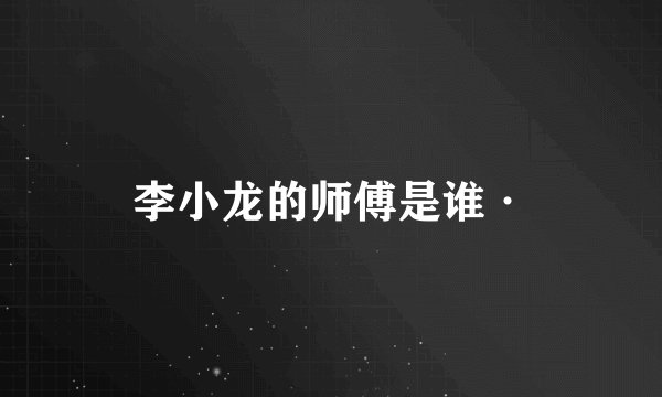 李小龙的师傅是谁·