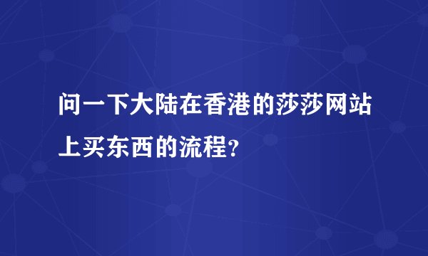 问一下大陆在香港的莎莎网站上买东西的流程？