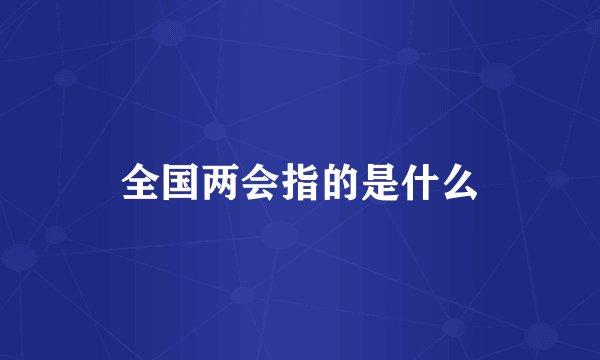 全国两会指的是什么