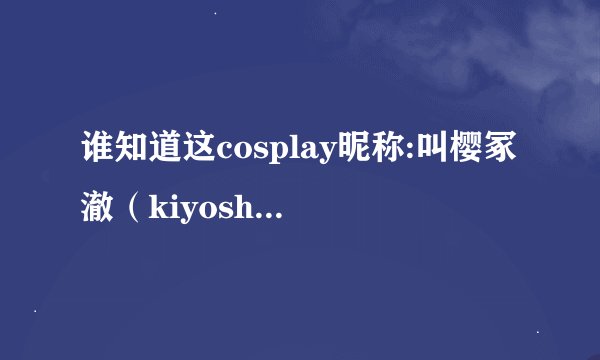 谁知道这cosplay昵称:叫樱冢澈（kiyoshi）是男还是女啊？