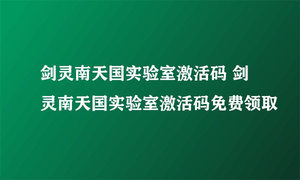 剑灵南天国实验室激活码 剑灵南天国实验室激活码免费领取
