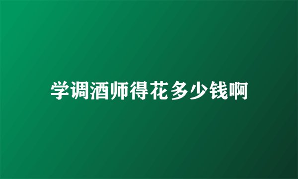 学调酒师得花多少钱啊