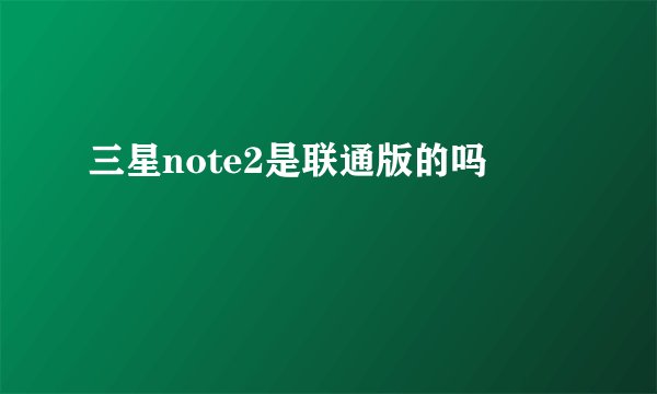 三星note2是联通版的吗