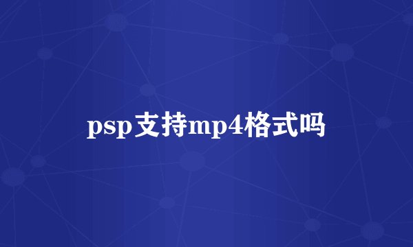 psp支持mp4格式吗