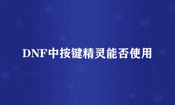 DNF中按键精灵能否使用