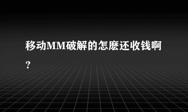 移动MM破解的怎麽还收钱啊？