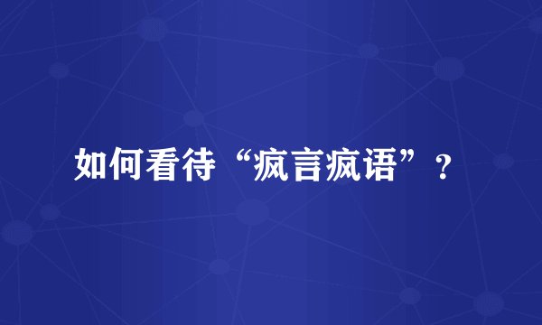 如何看待“疯言疯语”？