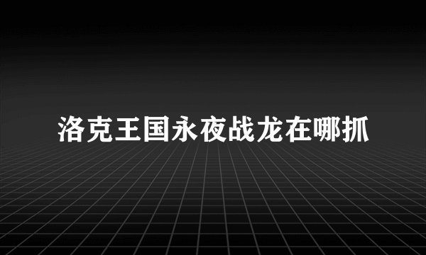 洛克王国永夜战龙在哪抓