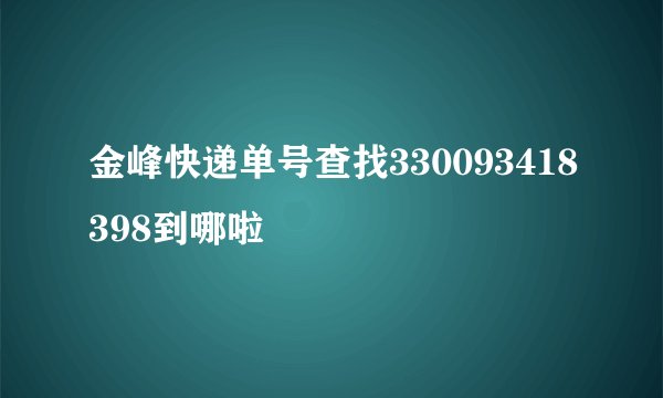 金峰快递单号查找330093418398到哪啦