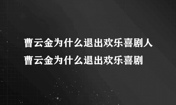 曹云金为什么退出欢乐喜剧人曹云金为什么退出欢乐喜剧