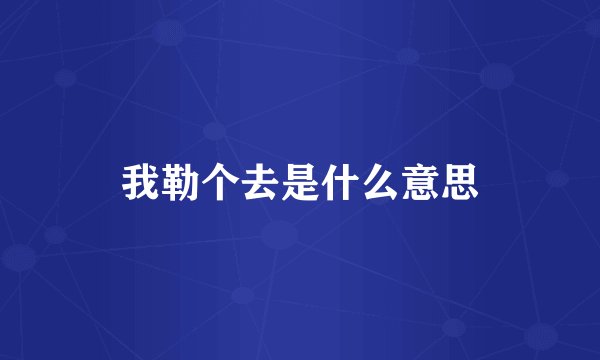 我勒个去是什么意思