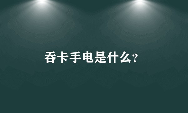 吞卡手电是什么？