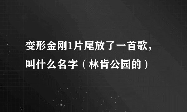 变形金刚1片尾放了一首歌，叫什么名字（林肯公园的）