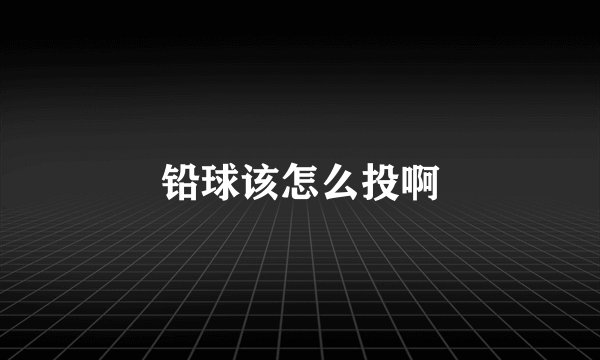 铅球该怎么投啊