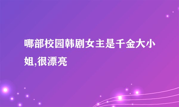 哪部校园韩剧女主是千金大小姐,很漂亮