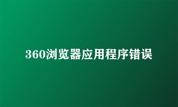 360浏览器应用程序错误