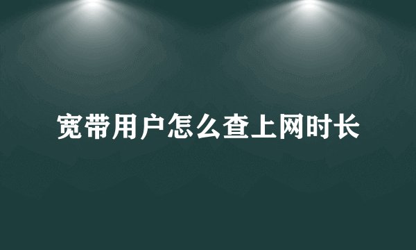 宽带用户怎么查上网时长