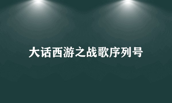 大话西游之战歌序列号