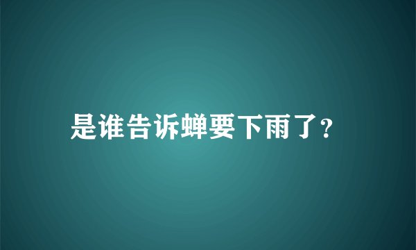 是谁告诉蝉要下雨了？