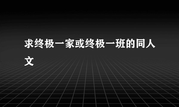 求终极一家或终极一班的同人文