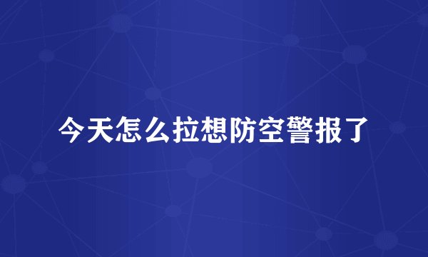 今天怎么拉想防空警报了