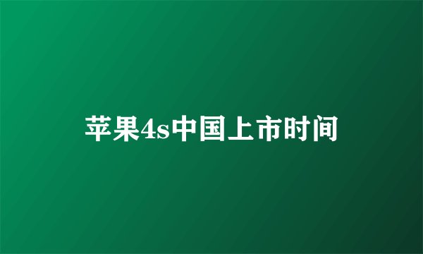 苹果4s中国上市时间