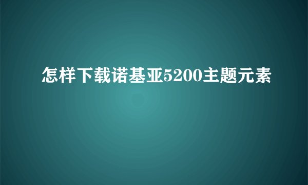 怎样下载诺基亚5200主题元素