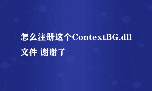 怎么注册这个ContextBG.dll文件 谢谢了