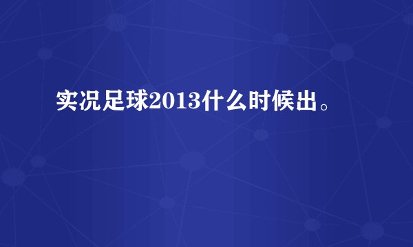 实况足球2013什么时候出。