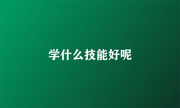 学什么技能好呢