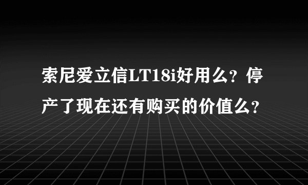 索尼爱立信LT18i好用么？停产了现在还有购买的价值么？