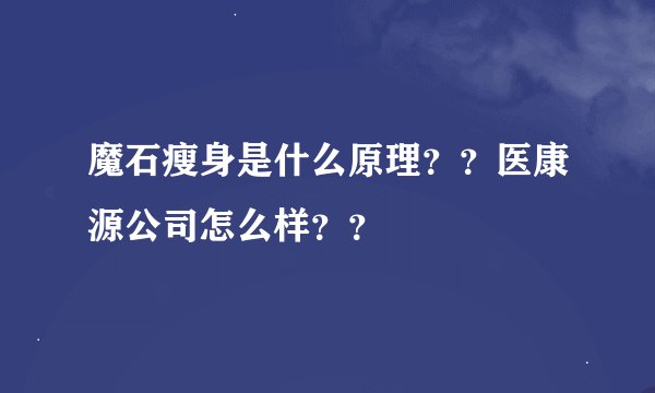 魔石瘦身是什么原理？？医康源公司怎么样？？