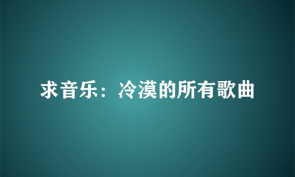 求音乐：冷漠的所有歌曲