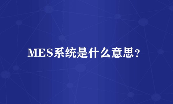MES系统是什么意思？