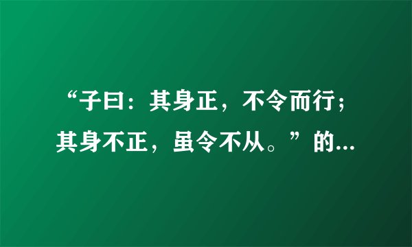 “子曰：其身正，不令而行；其身不正，虽令不从。”的意思是什么？