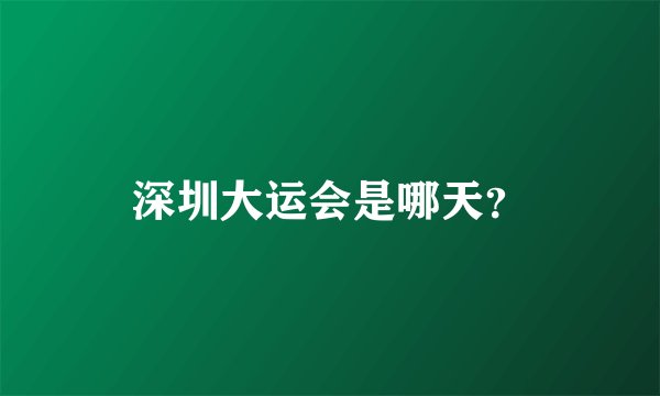 深圳大运会是哪天？