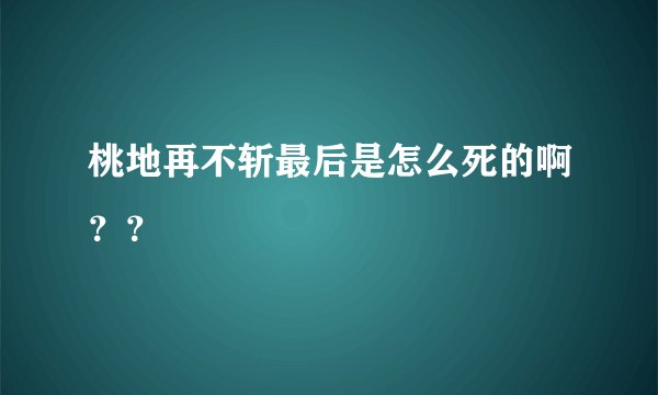 桃地再不斩最后是怎么死的啊？？