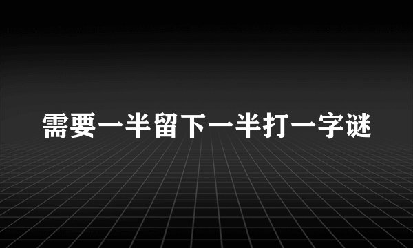 需要一半留下一半打一字谜