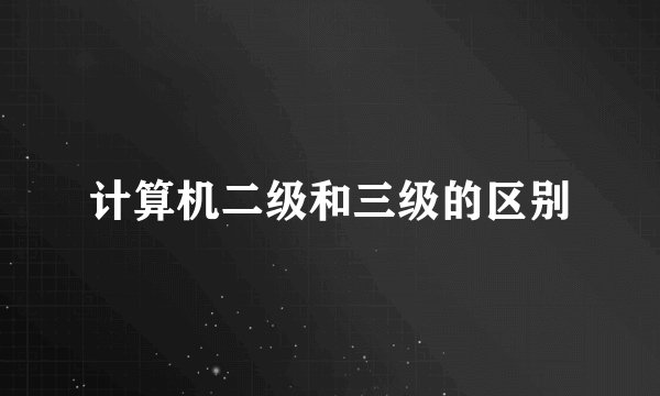 计算机二级和三级的区别
