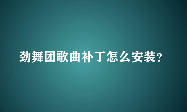 劲舞团歌曲补丁怎么安装？