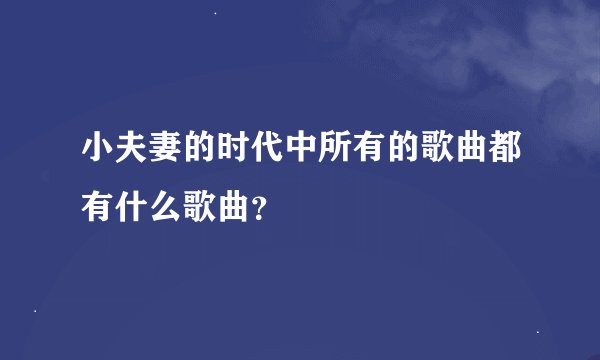 小夫妻的时代中所有的歌曲都有什么歌曲？