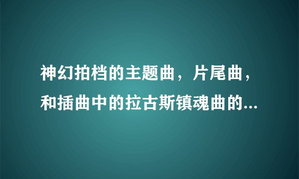 神幻拍档的主题曲，片尾曲，和插曲中的拉古斯镇魂曲的名字是什么？