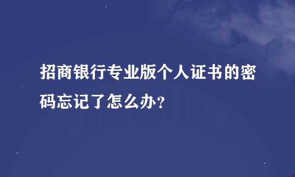 招商银行专业版个人证书的密码忘记了怎么办？