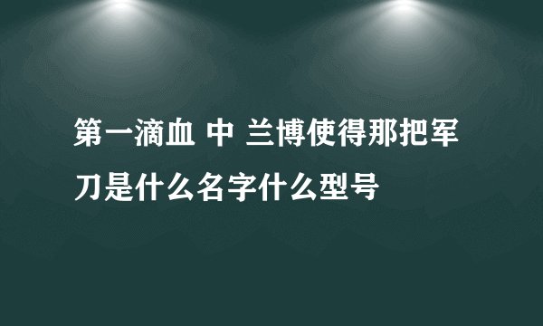 第一滴血 中 兰博使得那把军刀是什么名字什么型号