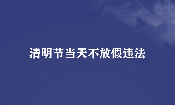 清明节当天不放假违法