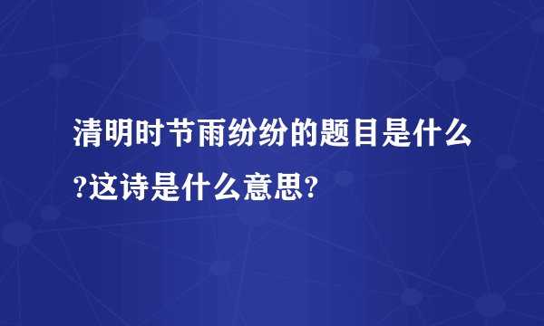 清明时节雨纷纷的题目是什么?这诗是什么意思?